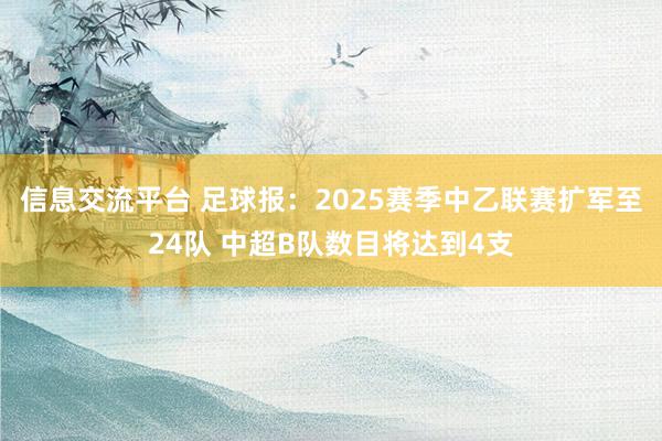 信息交流平台 足球报：2025赛季中乙联赛扩军至24队 中超B队数目将达到4支