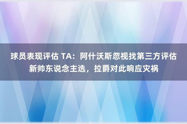 球员表现评估 TA：阿什沃斯忽视找第三方评估新帅东说念主选，拉爵对此响应灾祸