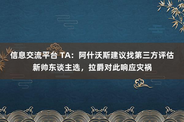 信息交流平台 TA：阿什沃斯建议找第三方评估新帅东谈主选，拉爵对此响应灾祸