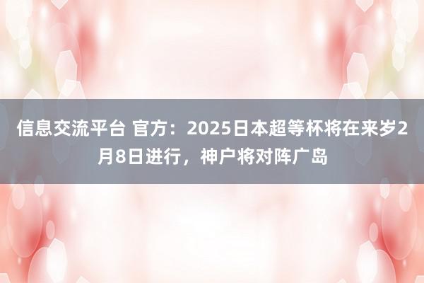 信息交流平台 官方：2025日本超等杯将在来岁2月8日进行，神户将对阵广岛