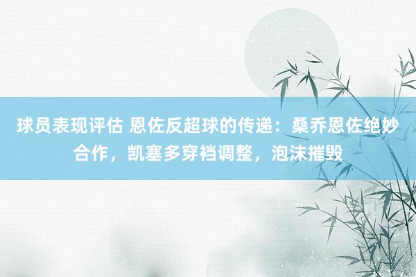 球员表现评估 恩佐反超球的传递：桑乔恩佐绝妙合作，凯塞多穿裆调整，泡沫摧毁