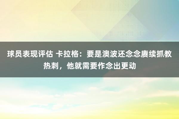 球员表现评估 卡拉格：要是澳波还念念赓续抓教热刺，他就需要作念出更动