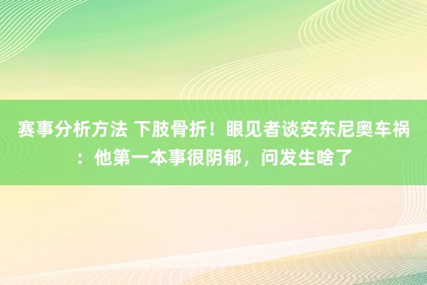 赛事分析方法 下肢骨折！眼见者谈安东尼奥车祸：他第一本事很阴郁，问发生啥了