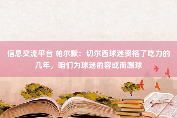 信息交流平台 帕尔默：切尔西球迷资格了吃力的几年，咱们为球迷的容或而踢球