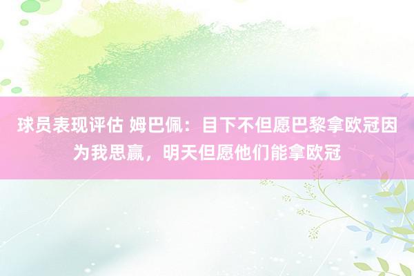 球员表现评估 姆巴佩：目下不但愿巴黎拿欧冠因为我思赢，明天但愿他们能拿欧冠