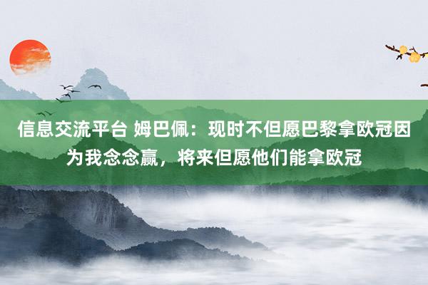 信息交流平台 姆巴佩：现时不但愿巴黎拿欧冠因为我念念赢，将来但愿他们能拿欧冠