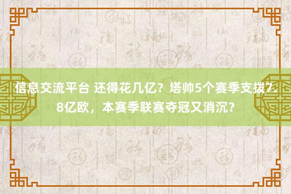 信息交流平台 还得花几亿？塔帅5个赛季支拨7.8亿欧，本赛季联赛夺冠又消沉？