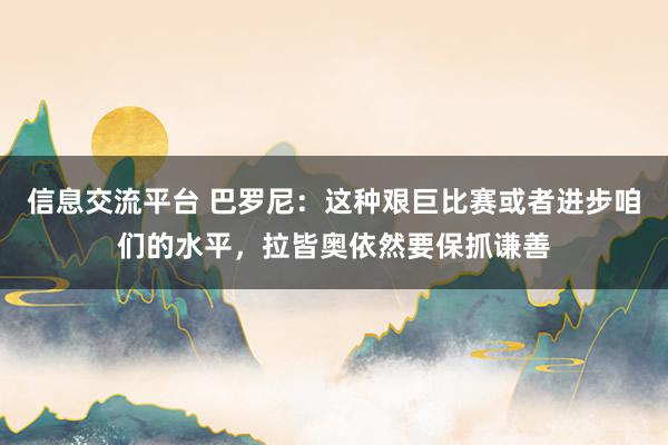 信息交流平台 巴罗尼：这种艰巨比赛或者进步咱们的水平，拉皆奥依然要保抓谦善