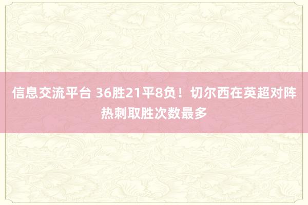 信息交流平台 36胜21平8负！切尔西在英超对阵热刺取胜次数最多