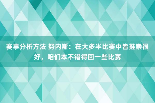 赛事分析方法 努内斯：在大多半比赛中皆推崇很好，咱们本不错得回一些比赛