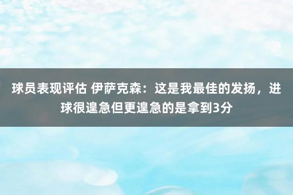 球员表现评估 伊萨克森：这是我最佳的发扬，进球很遑急但更遑急的是拿到3分