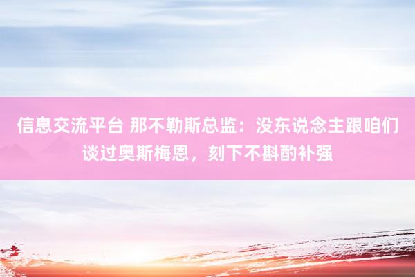 信息交流平台 那不勒斯总监：没东说念主跟咱们谈过奥斯梅恩，刻下不斟酌补强