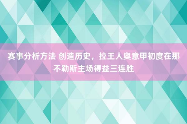 赛事分析方法 创造历史，拉王人奥意甲初度在那不勒斯主场得益三连胜