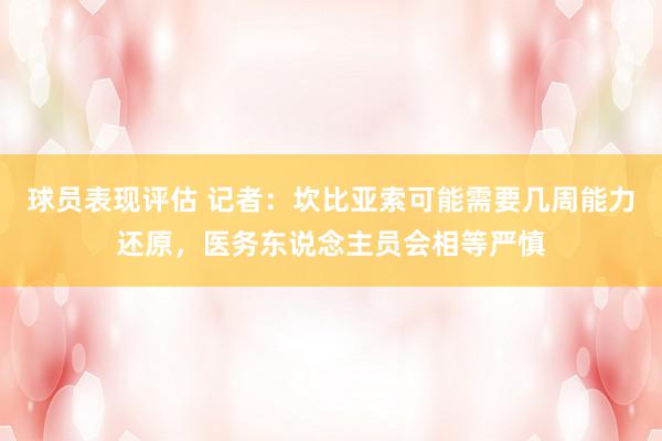 球员表现评估 记者：坎比亚索可能需要几周能力还原，医务东说念主员会相等严慎