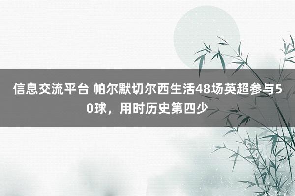 信息交流平台 帕尔默切尔西生活48场英超参与50球，用时历史第四少