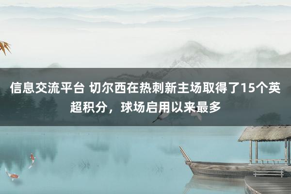 信息交流平台 切尔西在热刺新主场取得了15个英超积分，球场启用以来最多