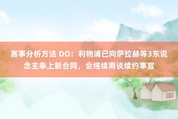 赛事分析方法 DO：利物浦已向萨拉赫等3东说念主奉上新合同，会络续商谈续约事宜