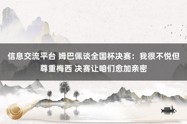 信息交流平台 姆巴佩谈全国杯决赛：我很不悦但尊重梅西 决赛让咱们愈加亲密