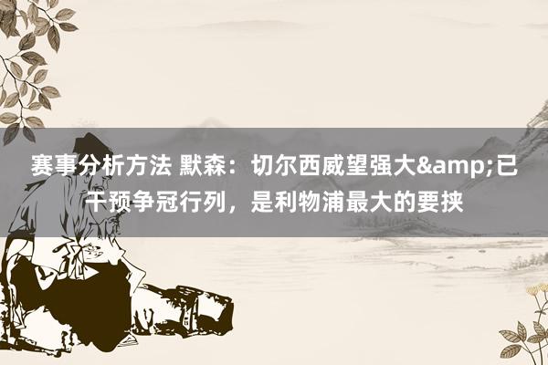 赛事分析方法 默森：切尔西威望强大&已干预争冠行列，是利物浦最大的要挟