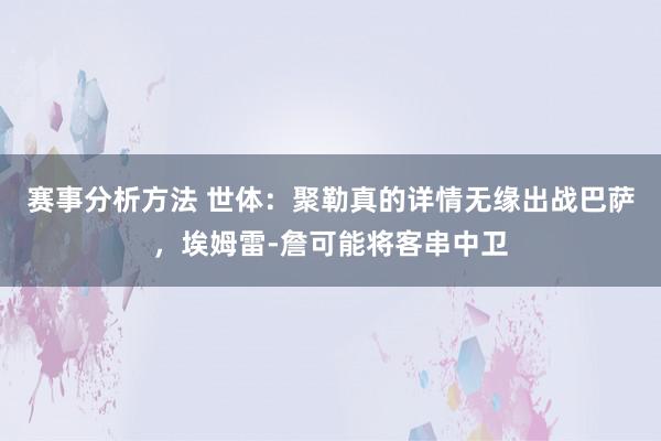 赛事分析方法 世体：聚勒真的详情无缘出战巴萨，埃姆雷-詹可能将客串中卫