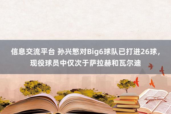 信息交流平台 孙兴慜对Big6球队已打进26球，现役球员中仅次于萨拉赫和瓦尔迪