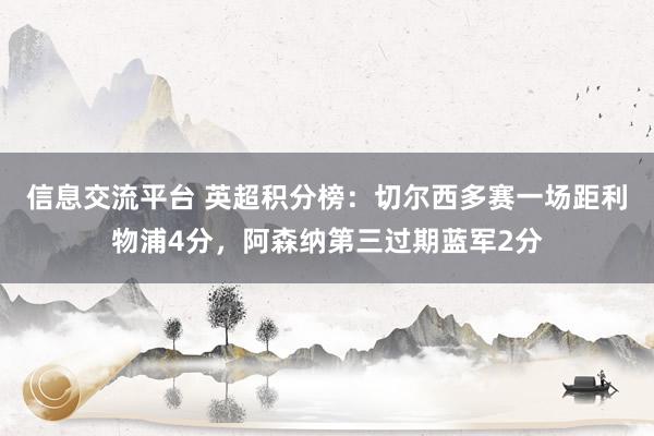 信息交流平台 英超积分榜：切尔西多赛一场距利物浦4分，阿森纳第三过期蓝军2分