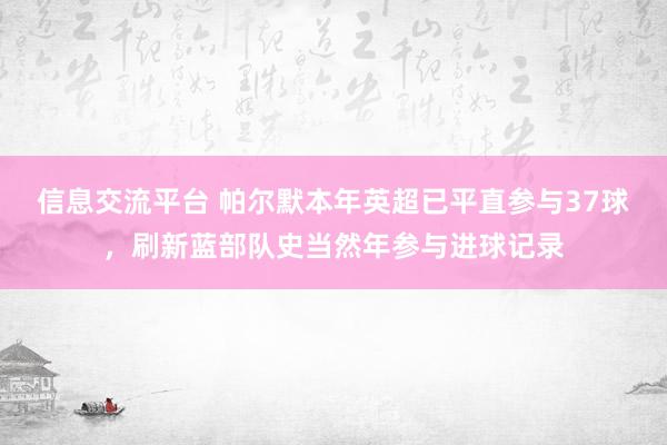 信息交流平台 帕尔默本年英超已平直参与37球，刷新蓝部队史当然年参与进球记录