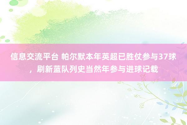 信息交流平台 帕尔默本年英超已胜仗参与37球，刷新蓝队列史当然年参与进球记载