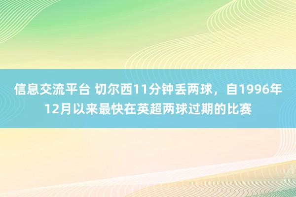 信息交流平台 切尔西11分钟丢两球，自1996年12月以来最快在英超两球过期的比赛