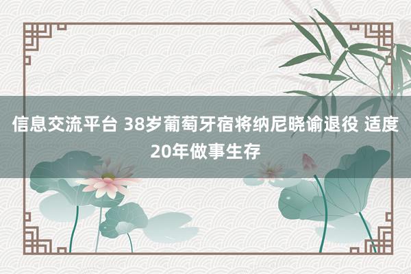 信息交流平台 38岁葡萄牙宿将纳尼晓谕退役 适度20年做事生存