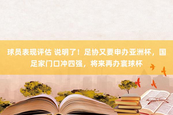 球员表现评估 说明了！足协又要申办亚洲杯，国足家门口冲四强，将来再办寰球杯