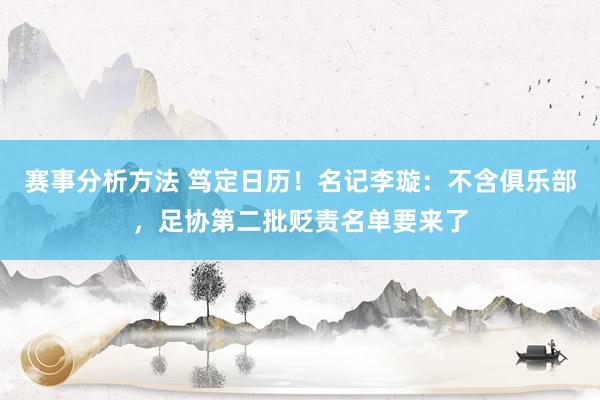 赛事分析方法 笃定日历！名记李璇：不含俱乐部，足协第二批贬责名单要来了