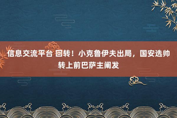 信息交流平台 回转！小克鲁伊夫出局，国安选帅转上前巴萨主阐发