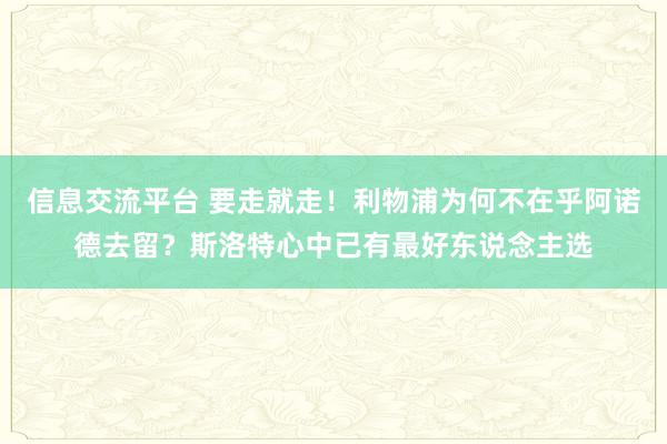 信息交流平台 要走就走！利物浦为何不在乎阿诺德去留？斯洛特心中已有最好东说念主选