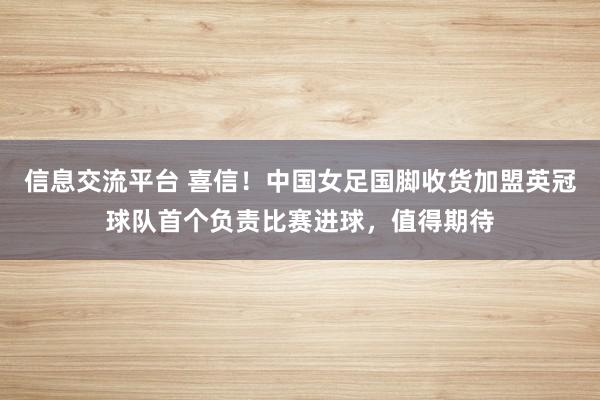 信息交流平台 喜信！中国女足国脚收货加盟英冠球队首个负责比赛进球，值得期待